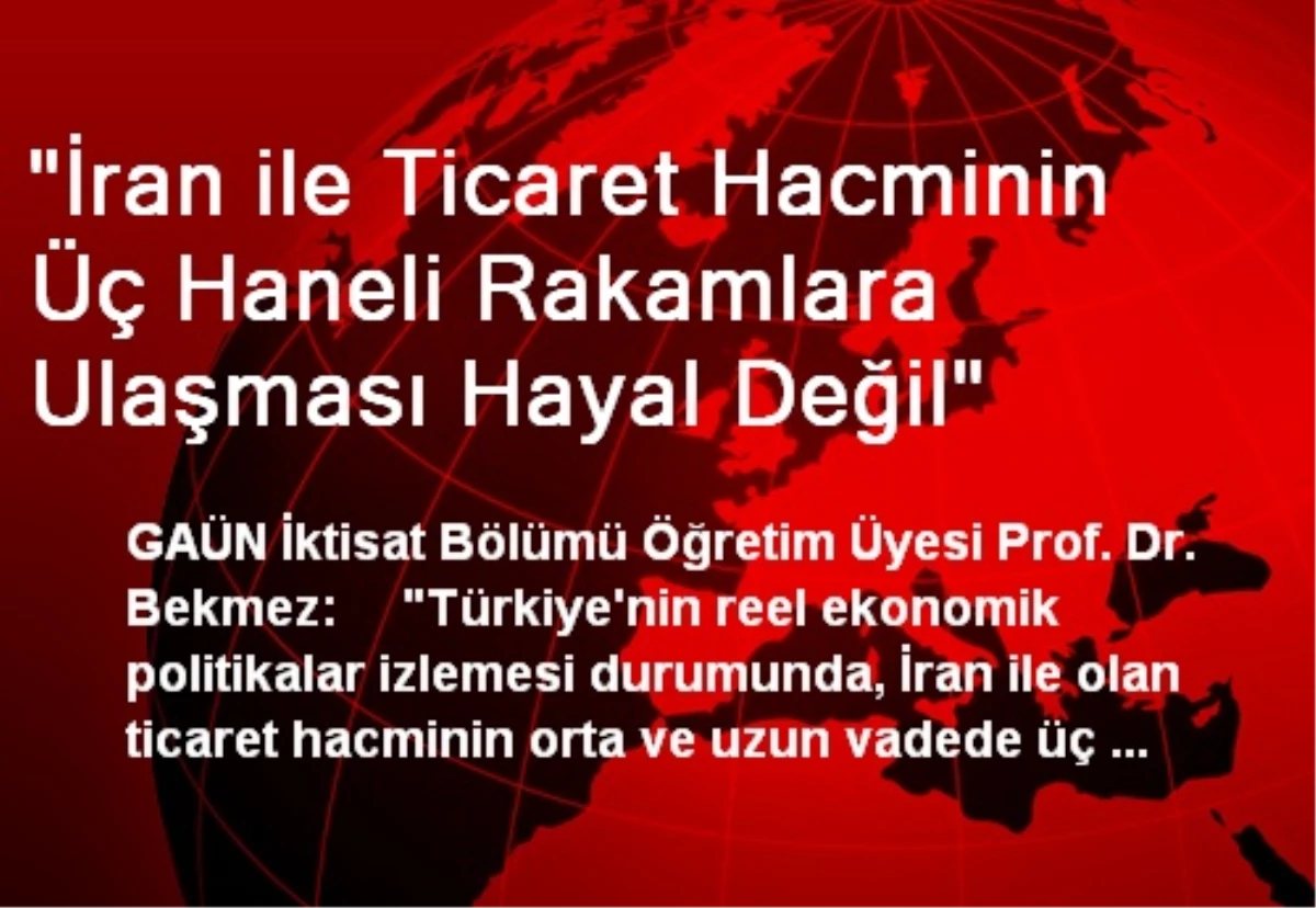 "İran ile Ticaret Hacminin Üç Haneli Rakamlara Ulaşması Hayal Değil"