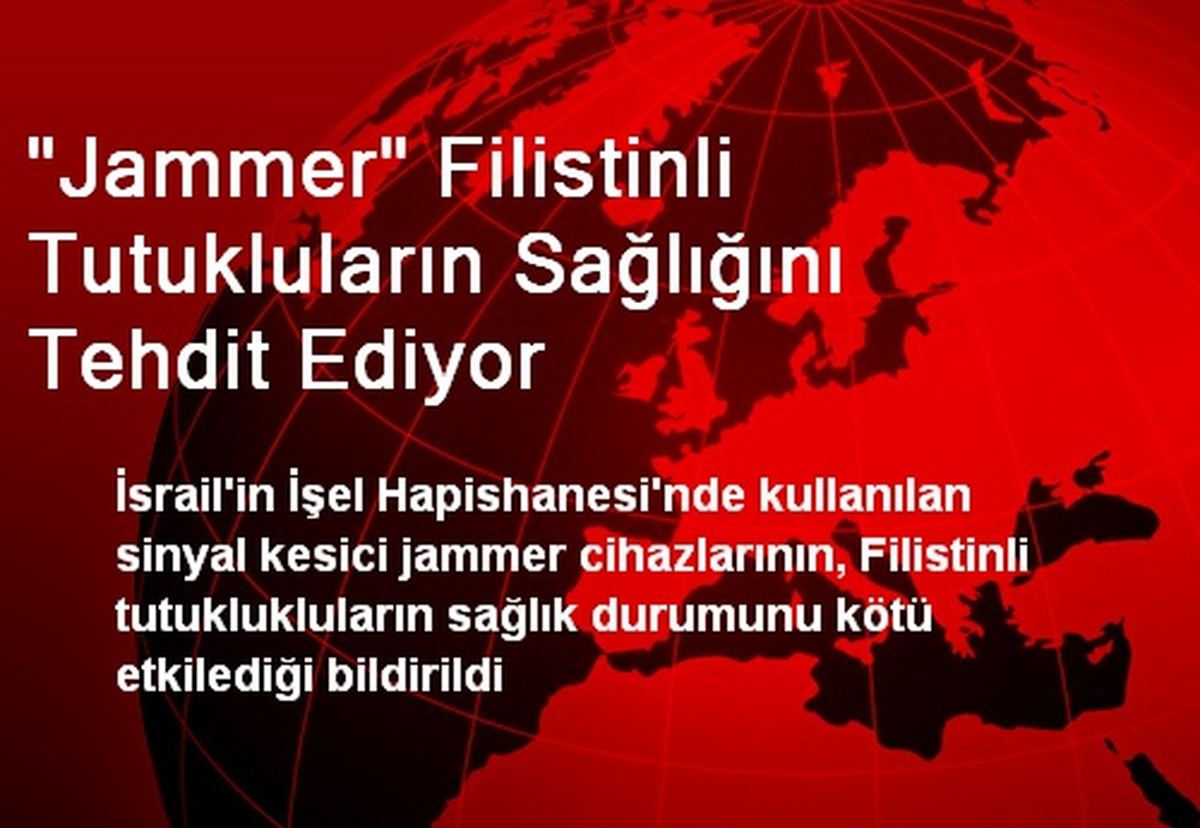 "Jammer" Filistinli Tutukluların Sağlığını Tehdit Ediyor