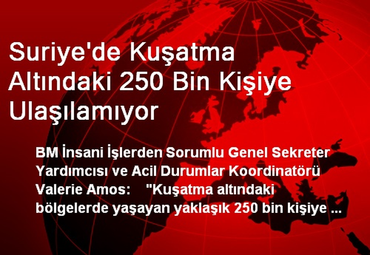 Suriye\'de Kuşatma Altındaki 250 Bin Kişiye Ulaşılamıyor