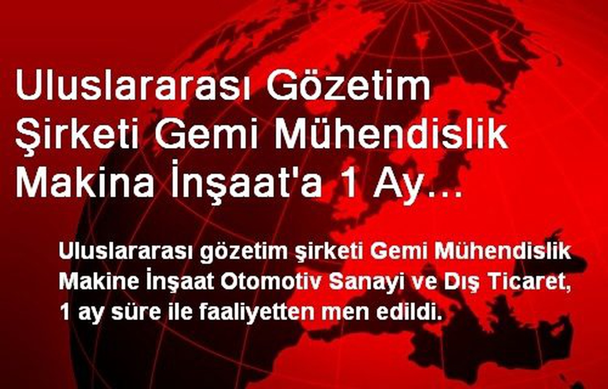 Uluslararası Gözetim Şirketi Gemi Mühendislik Makina İnşaat\'a 1 Ay Faaliyetten Men