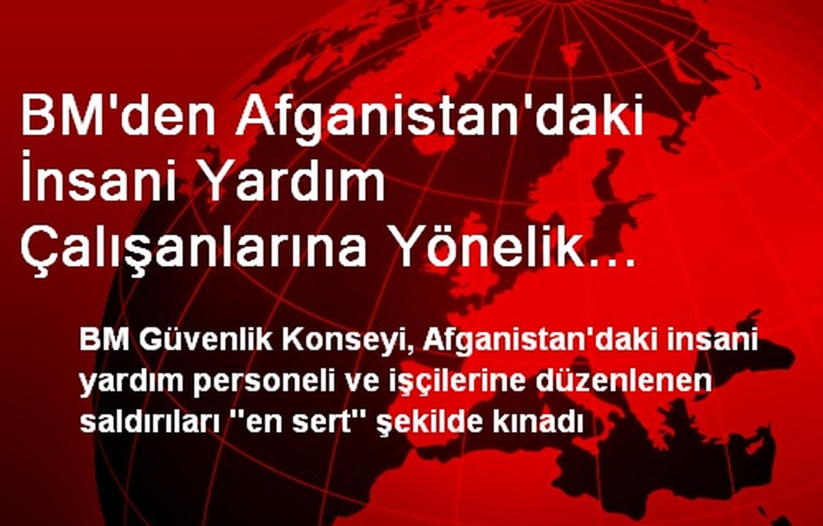 BM\'den Afganistan\'daki İnsani Yardım Çalışanlarına Yönelik Saldırılara Kınama