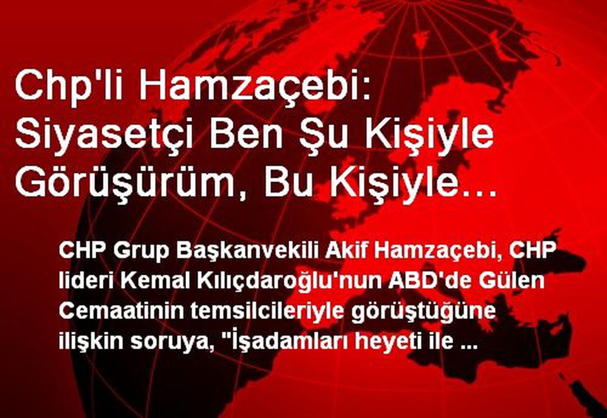 Chp\'li Hamzaçebi: Siyasetçi Ben Şu Kişiyle Görüşürüm, Bu Kişiyle Görüşmem Ayrımını Yapamaz