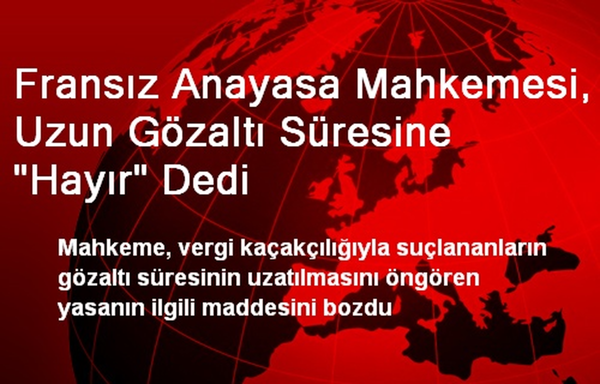 Fransız Anayasa Mahkemesi, Uzun Gözaltı Süresine "Hayır" Dedi