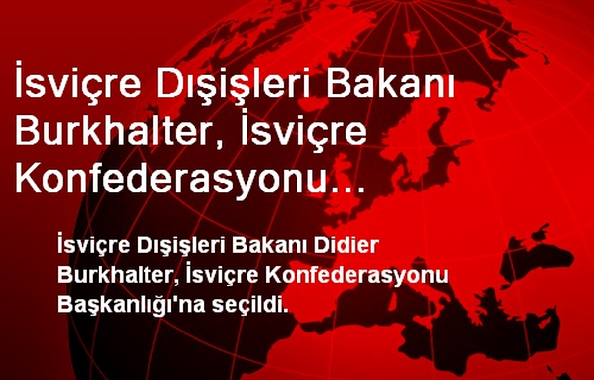 İsviçre Dışişleri Bakanı Burkhalter, İsviçre Konfederasyonu Başkanlığı\'na Seçildi