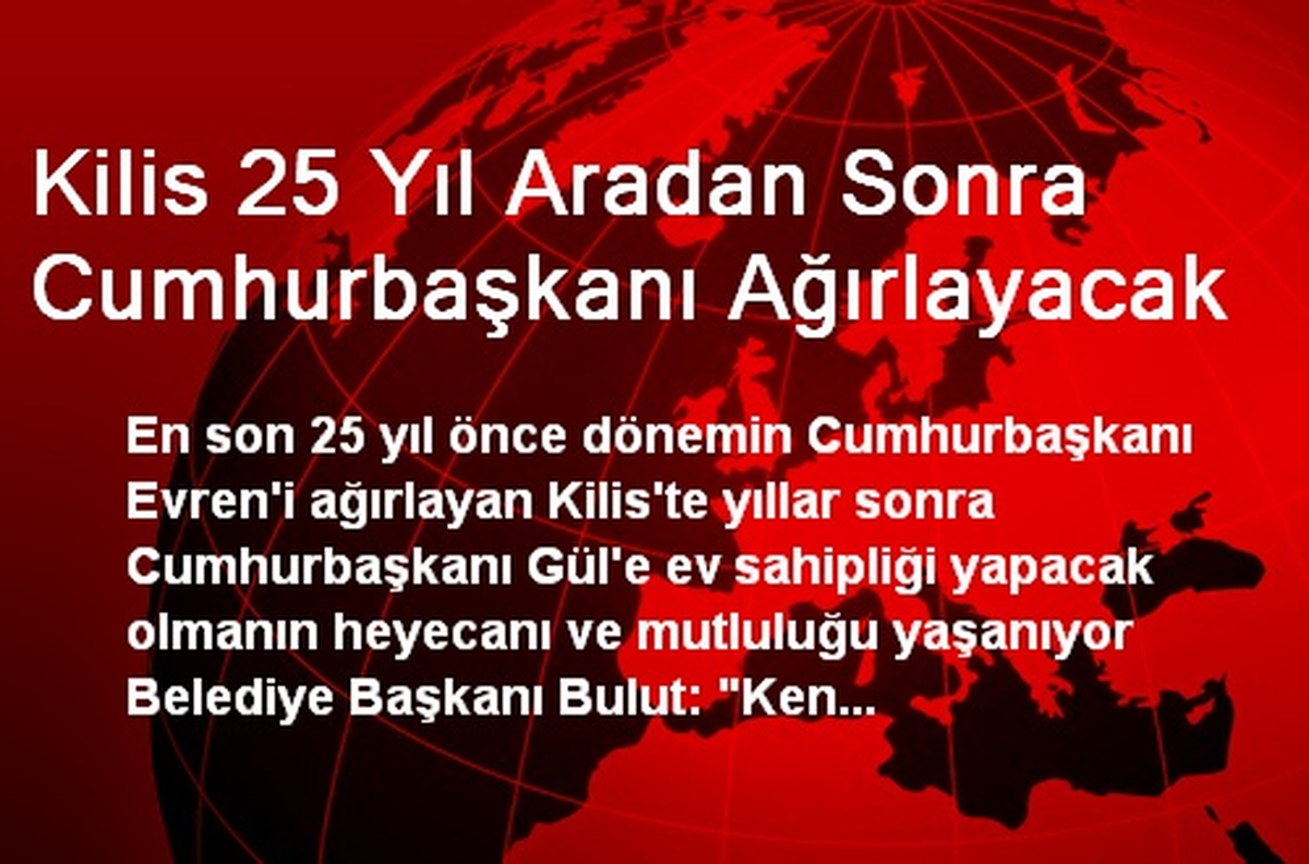 Kilis 25 Yıl Aradan Sonra Cumhurbaşkanı Ağırlayacak