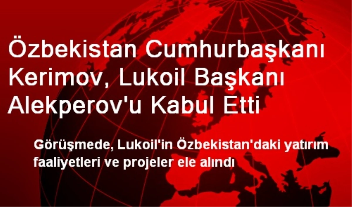 Özbekistan Cumhurbaşkanı Kerimov, Lukoil Başkanı Alekperov\'u Kabul Etti