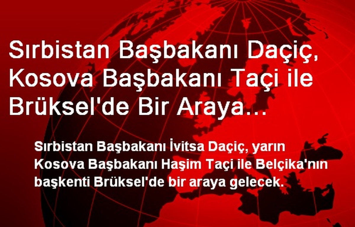 Sırbistan Başbakanı Daçiç, Kosova Başbakanı Taçi ile Brüksel\'de Bir Araya Gelecek