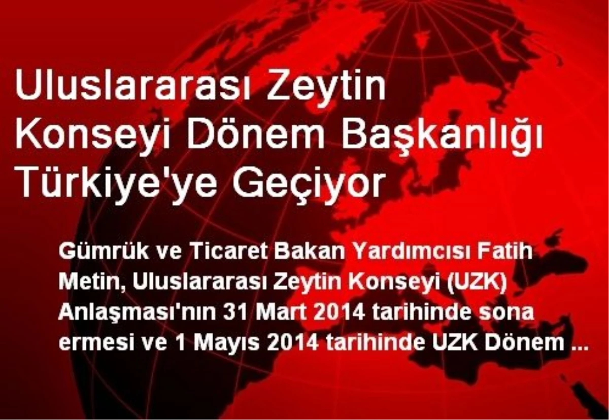 Uluslararası Zeytin Konseyi Dönem Başkanlığı Türkiye\'ye Geçiyor