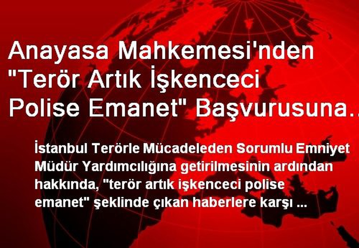 Anayasa Mahkemesi\'nden "Terör Artık İşkenceci Polise Emanet" Başvurusuna Veto