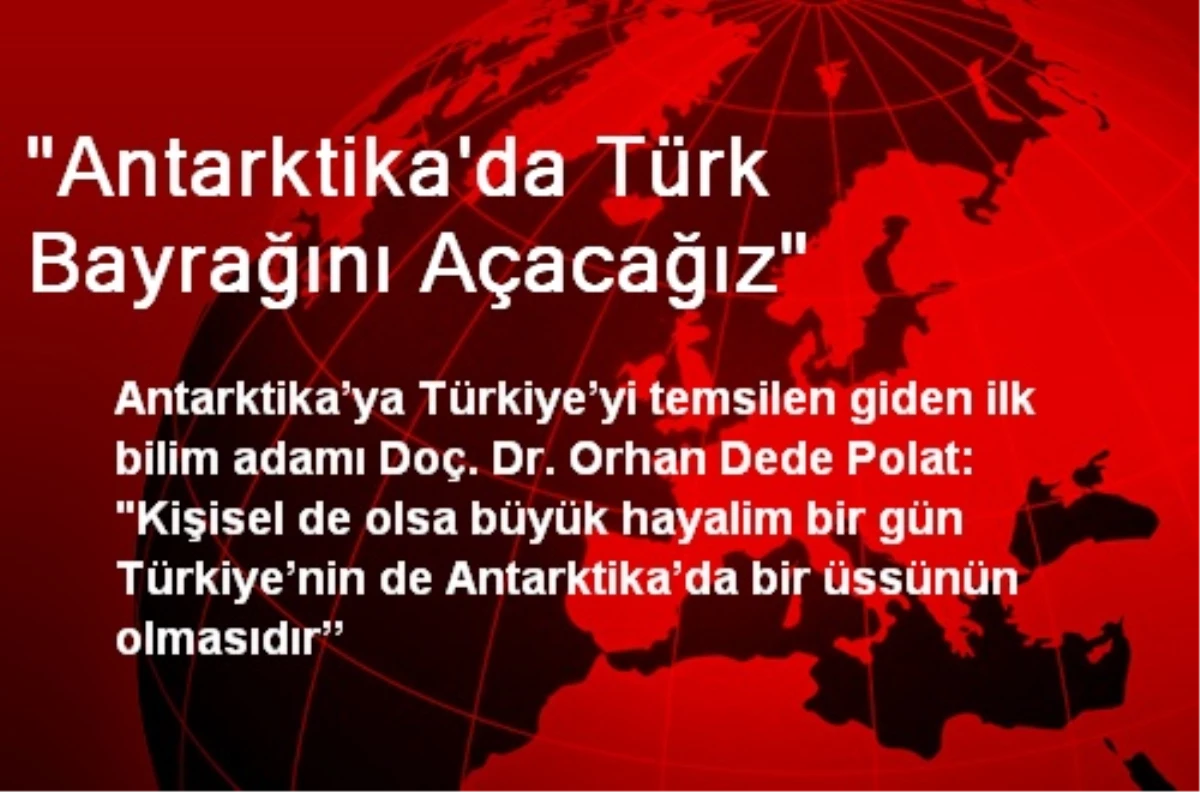 "Antarktika\'da Türk Bayrağını Açacağız"