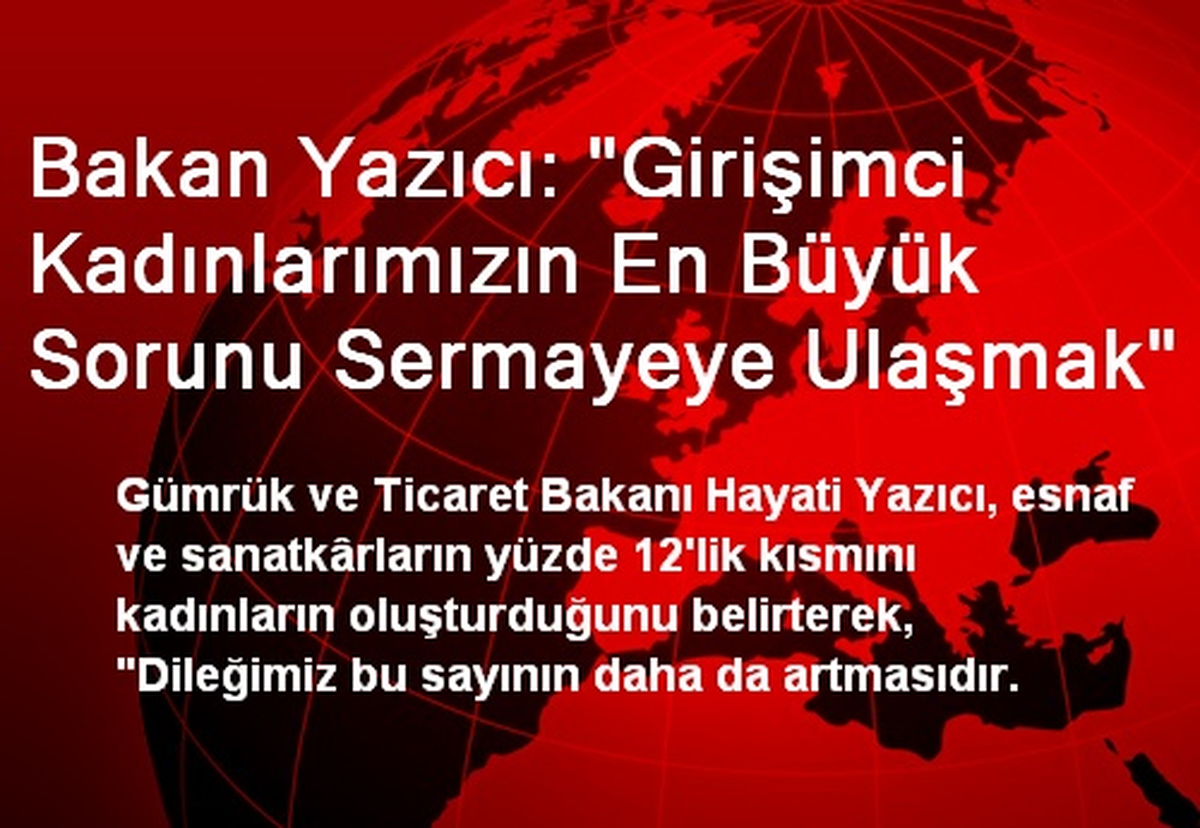 Bakan Yazıcı: "Girişimci Kadınlarımızın En Büyük Sorunu Sermayeye Ulaşmak"