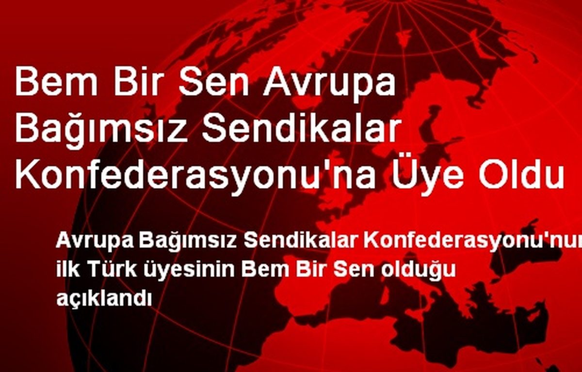 Bem Bir Sen Avrupa Bağımsız Sendikalar Konfederasyonu\'na Üye Oldu