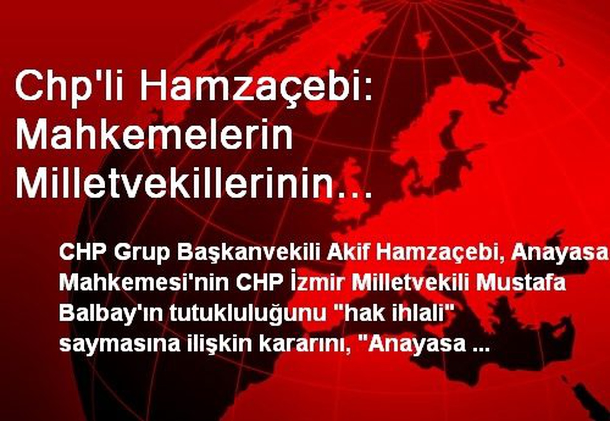 Chp\'li Hamzaçebi: Mahkemelerin Milletvekillerinin Tutukluluk Halini Sonlandırması Gerekir