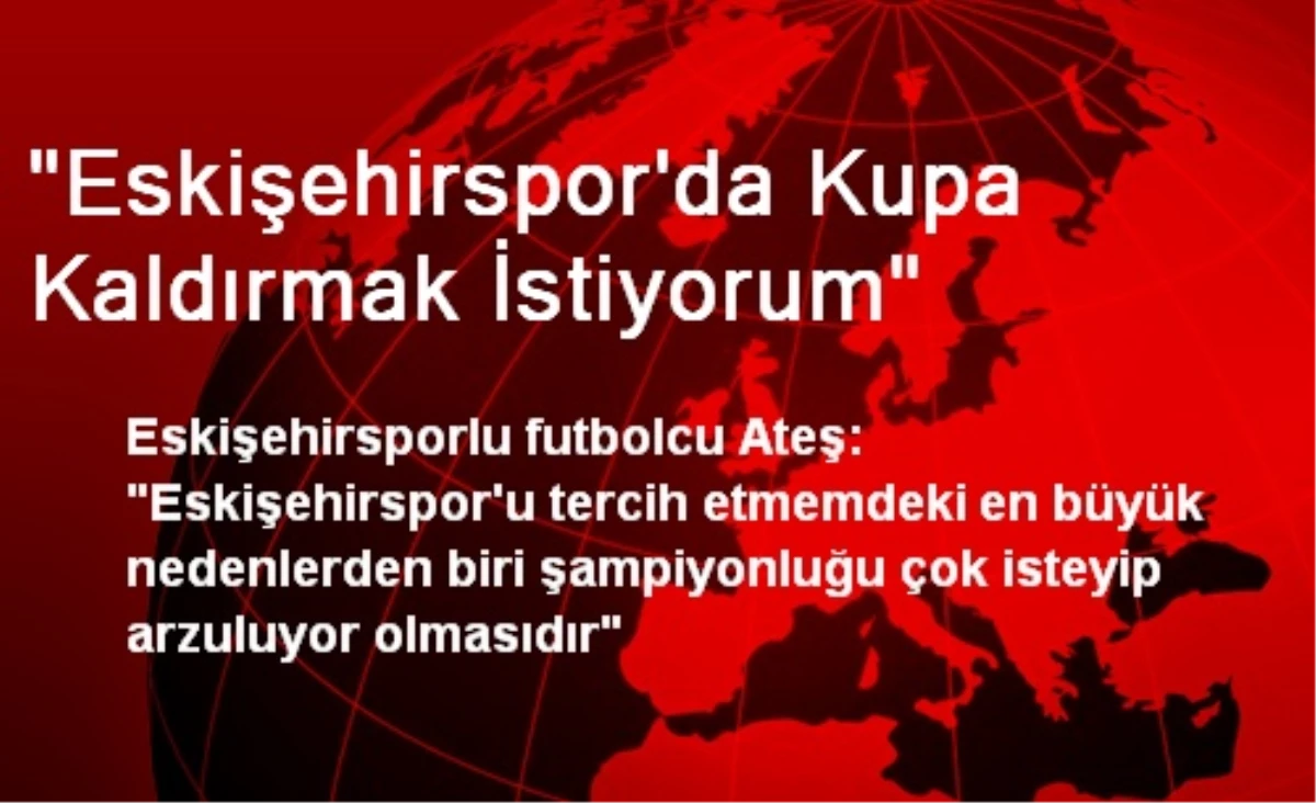 "Eskişehirspor\'da Kupa Kaldırmak İstiyorum"