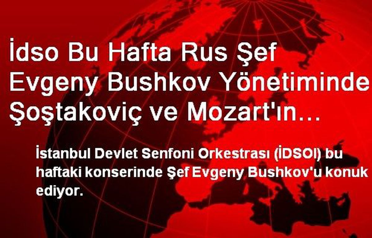 İdso Bu Hafta Rus Şef Evgeny Bushkov Yönetiminde Şoştakoviç ve Mozart\'ın Eserlerini Seslendirecek