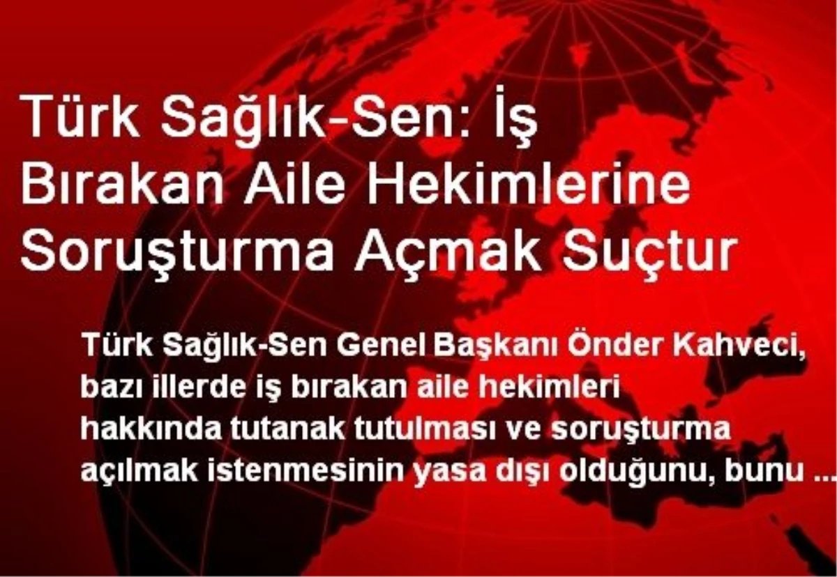 Türk Sağlık-Sen: İş Bırakan Aile Hekimlerine Soruşturma Açmak Suçtur