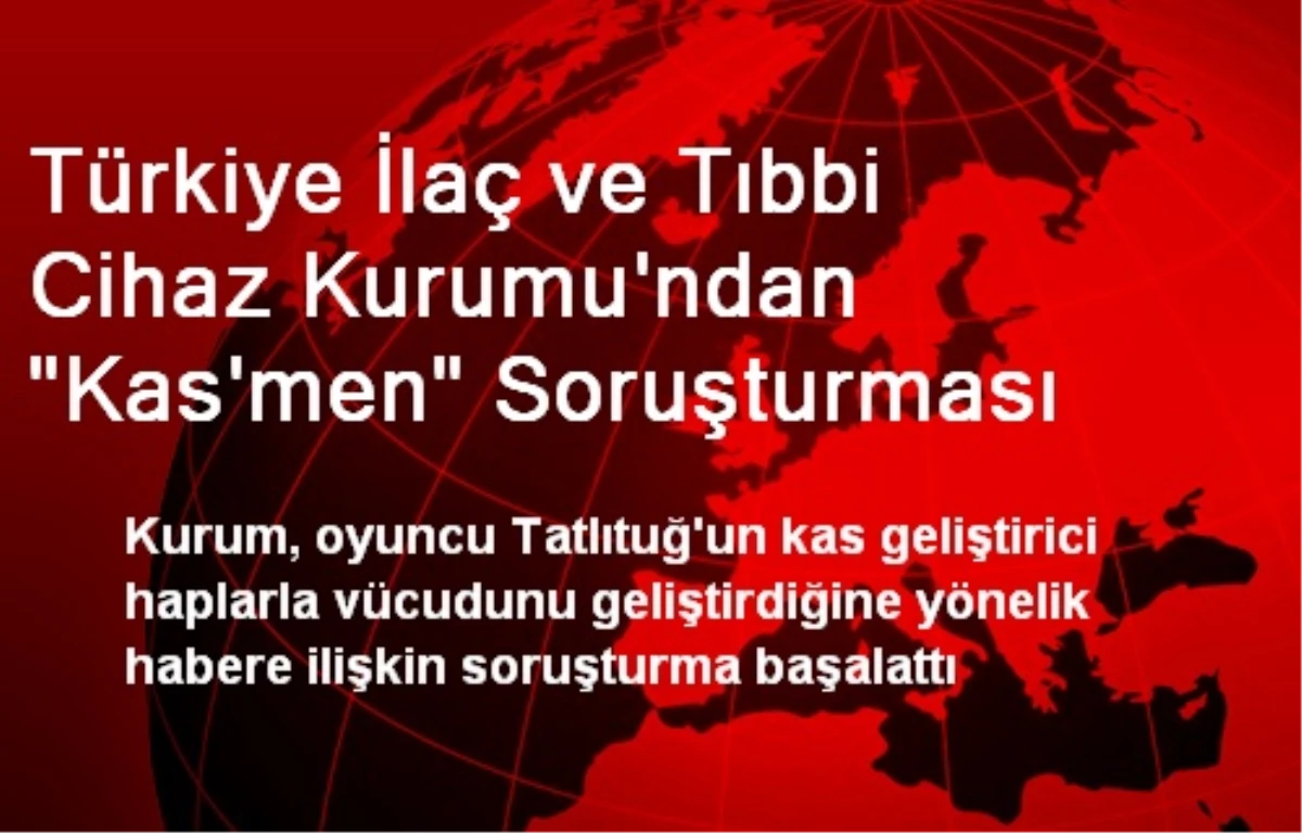 Türkiye İlaç ve Tıbbi Cihaz Kurumu\'ndan "Kas\'men" Soruşturması