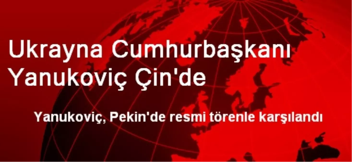 Ukrayna Cumhurbaşkanı Yanukoviç Çin\'de