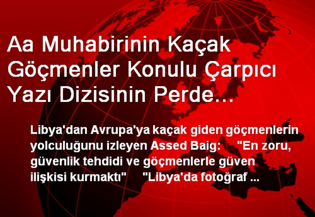 Aa Muhabirinin Kaçak Göçmenler Konulu Çarpıcı Yazı Dizisinin Perde Arkası