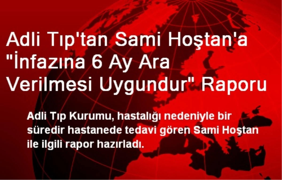 Adli Tıp\'tan Sami Hoştan\'a "İnfazına 6 Ay Ara Verilmesi Uygundur" Raporu