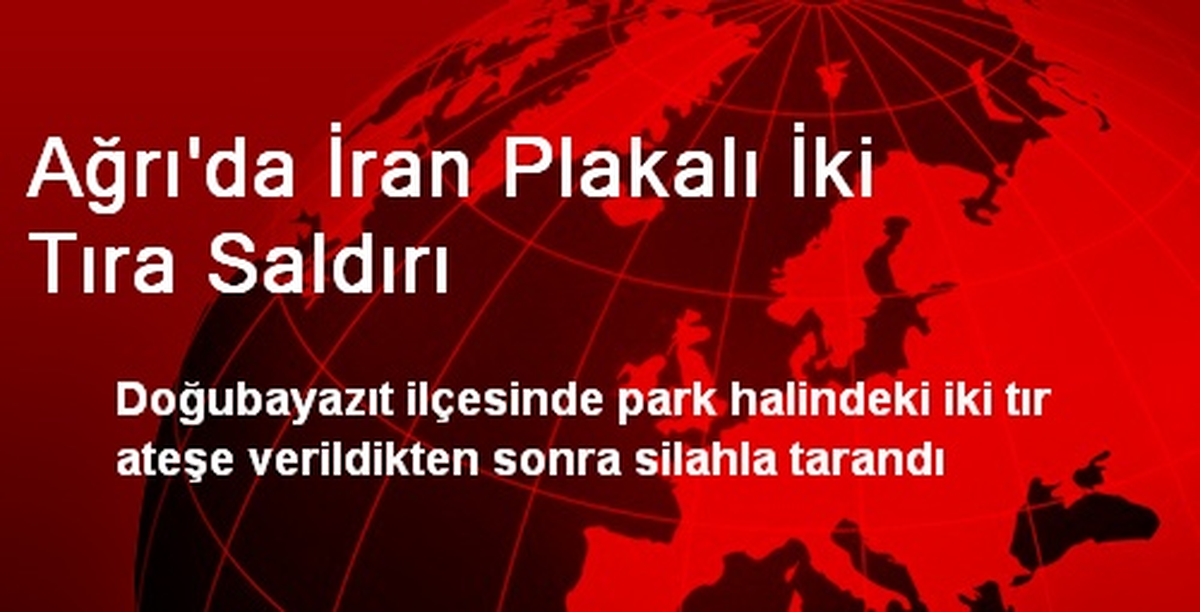 Ağrı\'da İran Plakalı İki Tıra Saldırı