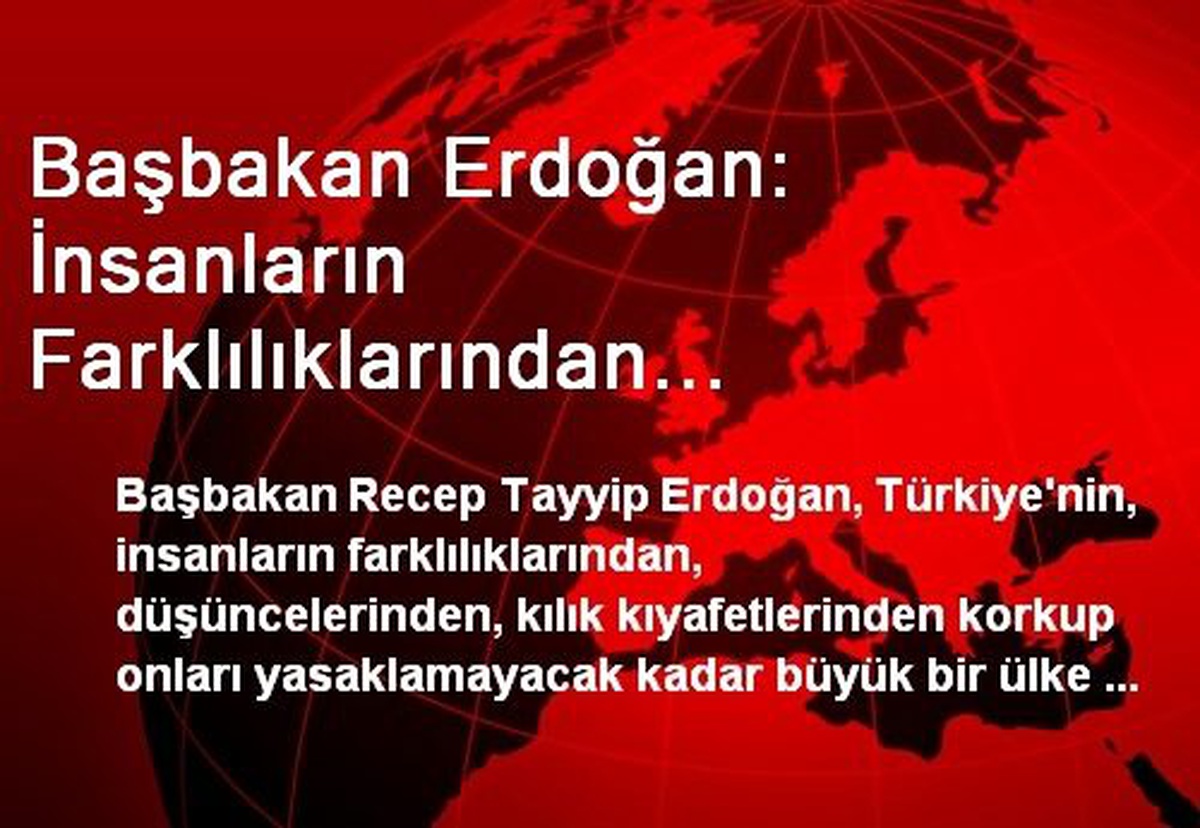 Başbakan Erdoğan: İnsanların Farklılıklarından Korkmayacak Kadar Büyük Bir Ülkeyiz