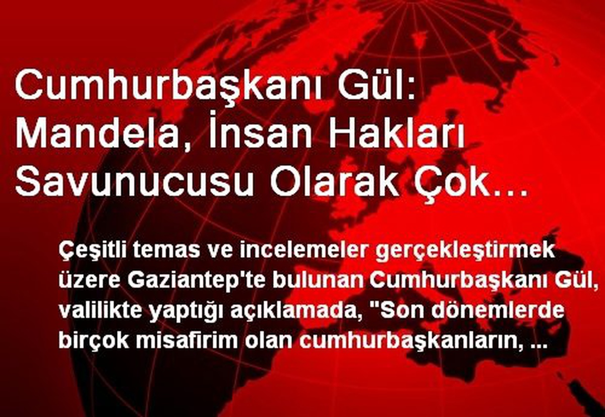 Cumhurbaşkanı Gül: Mandela, İnsan Hakları Savunucusu Olarak Çok Büyük Bir Figürdür