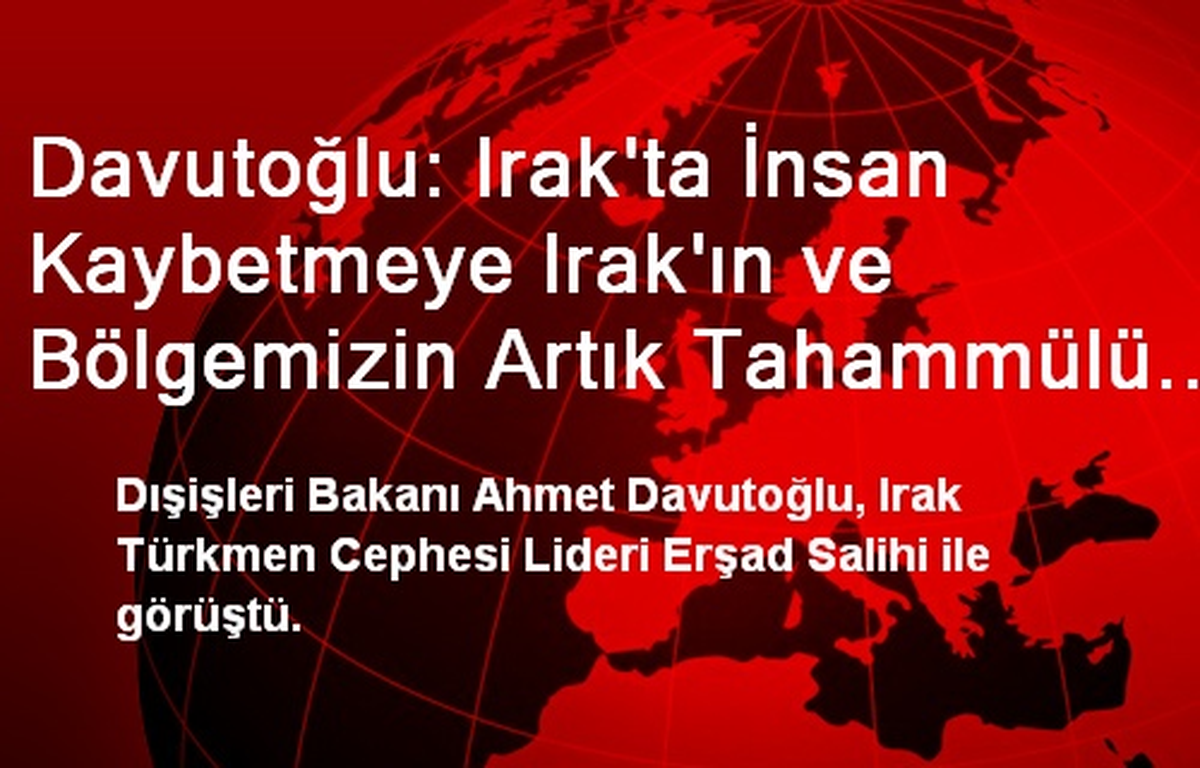 Davutoğlu: Irak\'ta İnsan Kaybetmeye Irak\'ın ve Bölgemizin Artık Tahammülü Yok