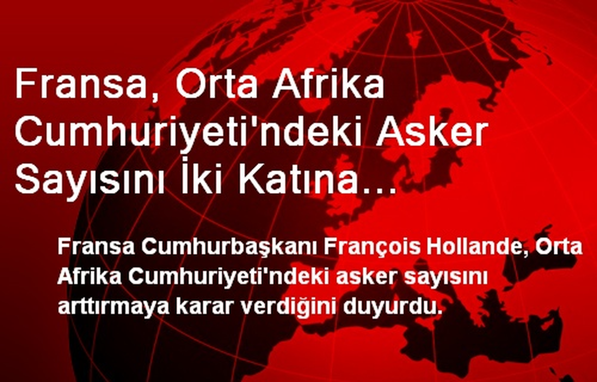 Fransa, Orta Afrika Cumhuriyeti\'ndeki Asker Sayısını İki Katına Çıkarıyor