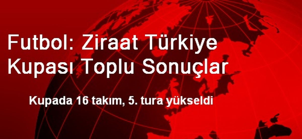 Futbol: Ziraat Türkiye Kupası Toplu Sonuçlar