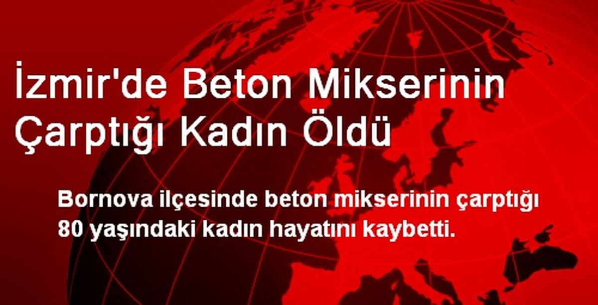 İzmir\'de Beton Mikserinin Çarptığı Kadın Öldü