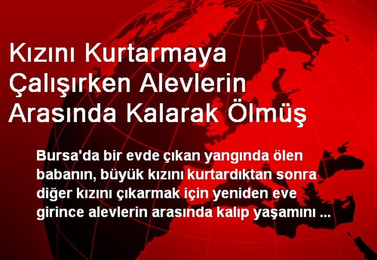 Kızını Kurtarmaya Çalışırken Alevlerin Arasında Kalarak Öldü