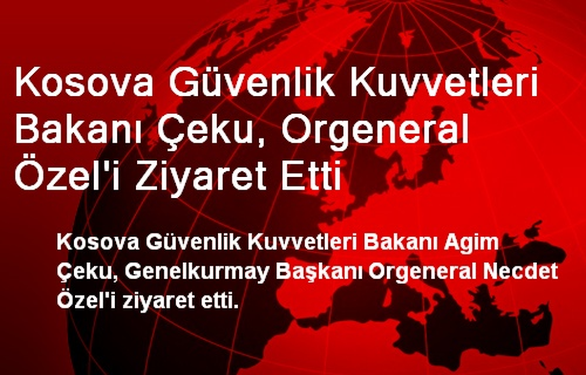 Kosova Güvenlik Kuvvetleri Bakanı Çeku, Orgeneral Özel\'i Ziyaret Etti