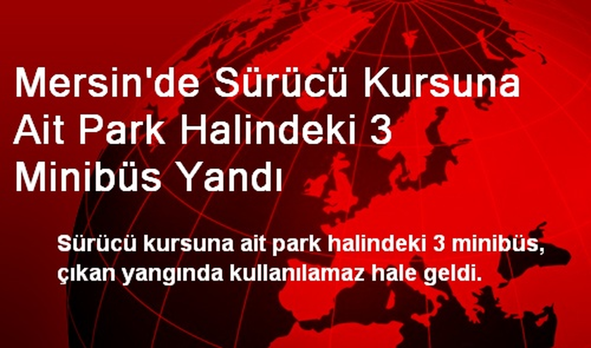 Mersin\'de Sürücü Kursuna Ait Park Halindeki 3 Minibüs Yandı