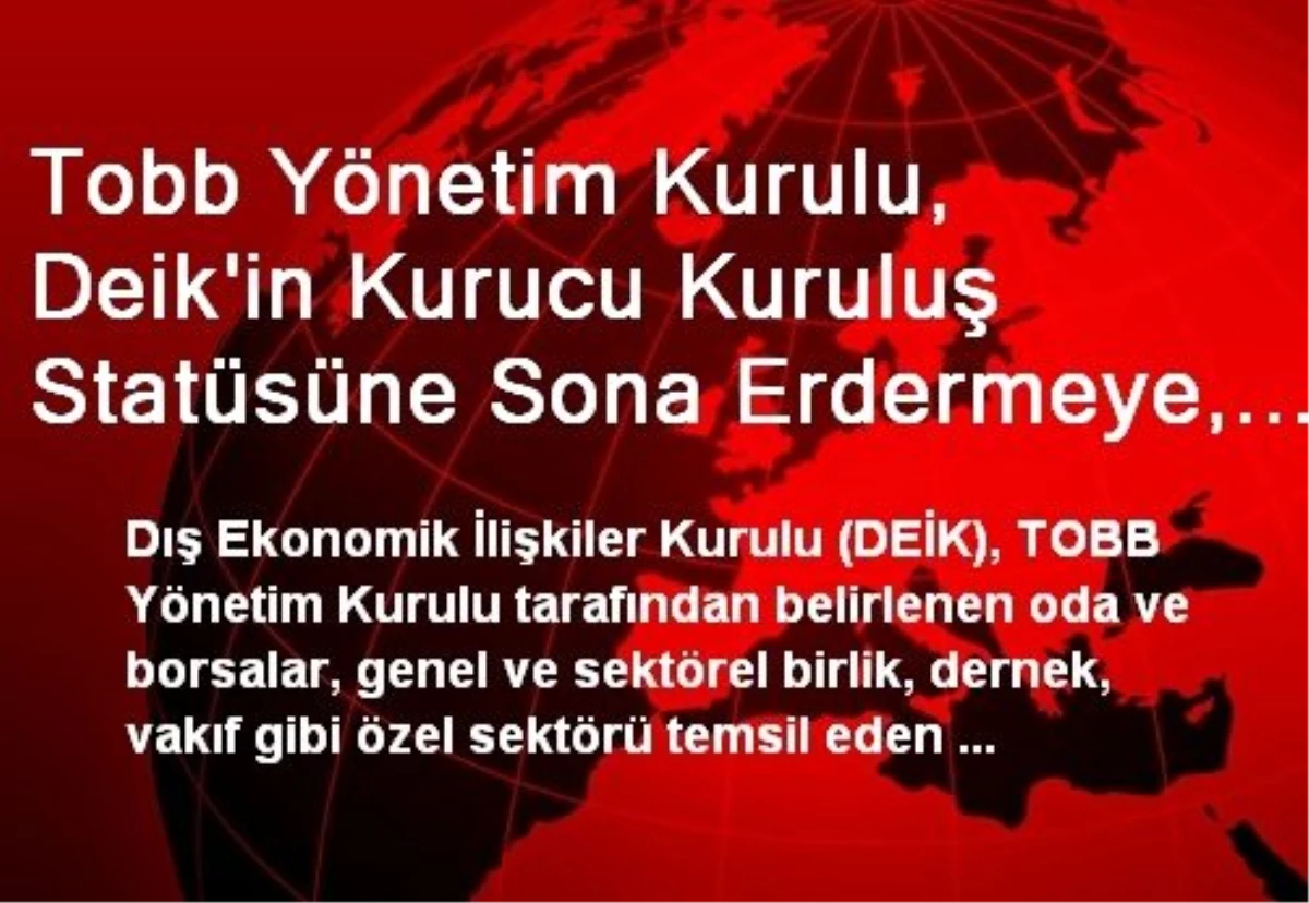 Tobb Yönetim Kurulu, Deik\'in Kurucu Kuruluş Statüsüne Sona Erdermeye, Yeni Kuruluş Eklemeye...