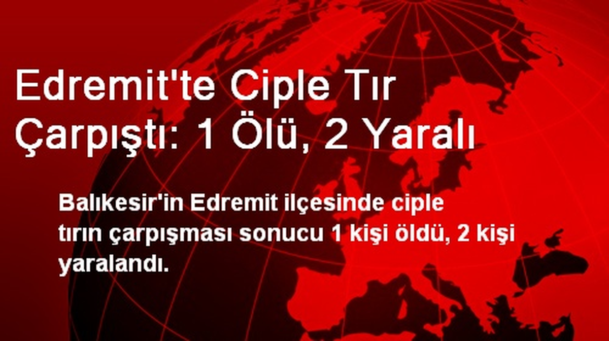 Edremit\'te Ciple Tır Çarpıştı: 1 Ölü, 2 Yaralı