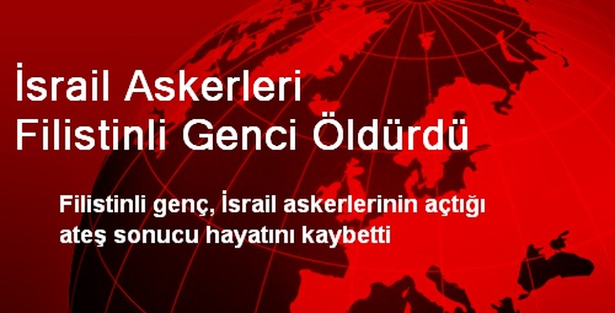 İsrail Askerleri Filistinli Genci Öldürdü