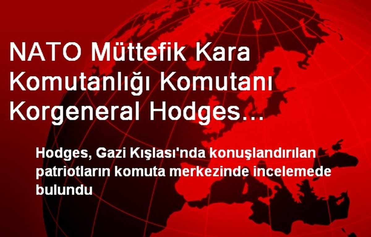 NATO Müttefik Kara Komutanlığı Komutanı Korgeneral Hodges Kahramanmaraş\'ta