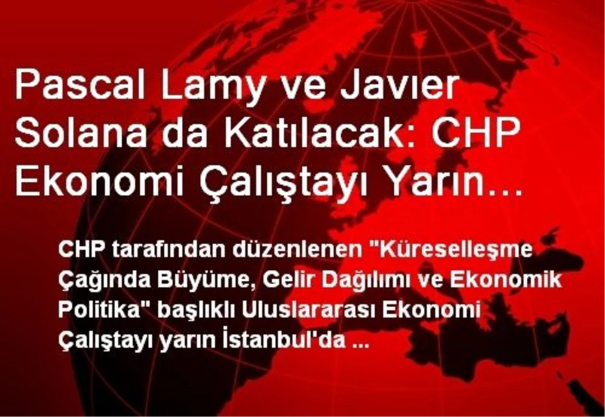 Pascal Lamy ve Javıer Solana da Katılacak: CHP Ekonomi Çalıştayı Yarın İstanbul\'da Toplanacak
