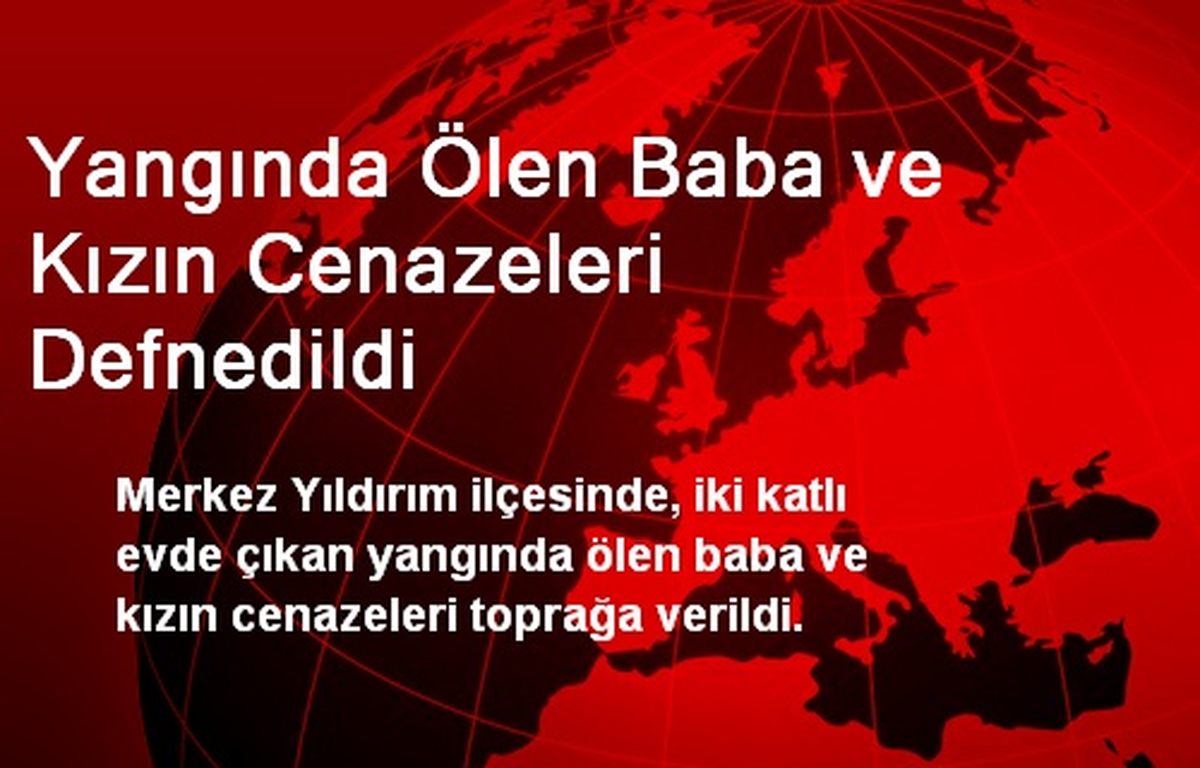 Yangında Ölen Baba ve Kızın Cenazeleri Defnedildi