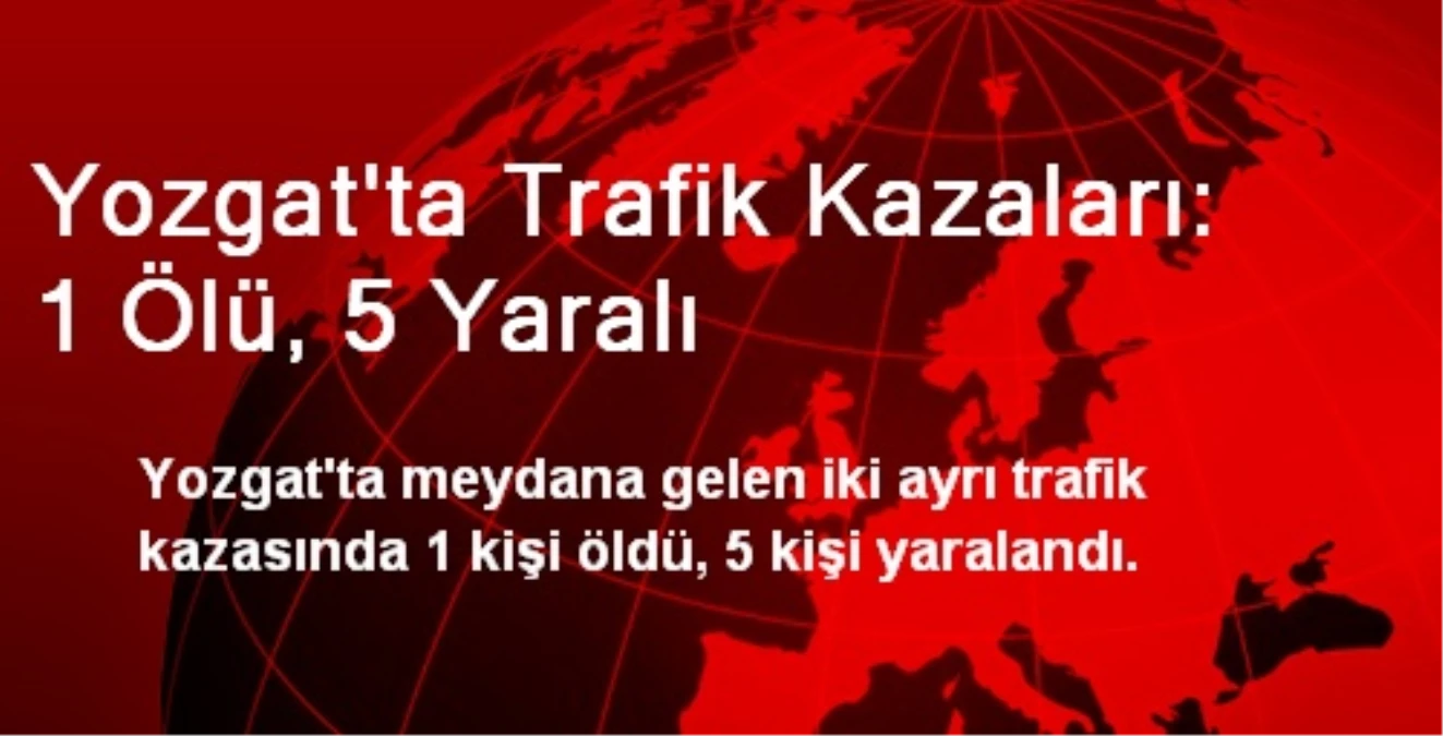 Yozgat\'ta Trafik Kazaları: 1 Ölü, 5 Yaralı