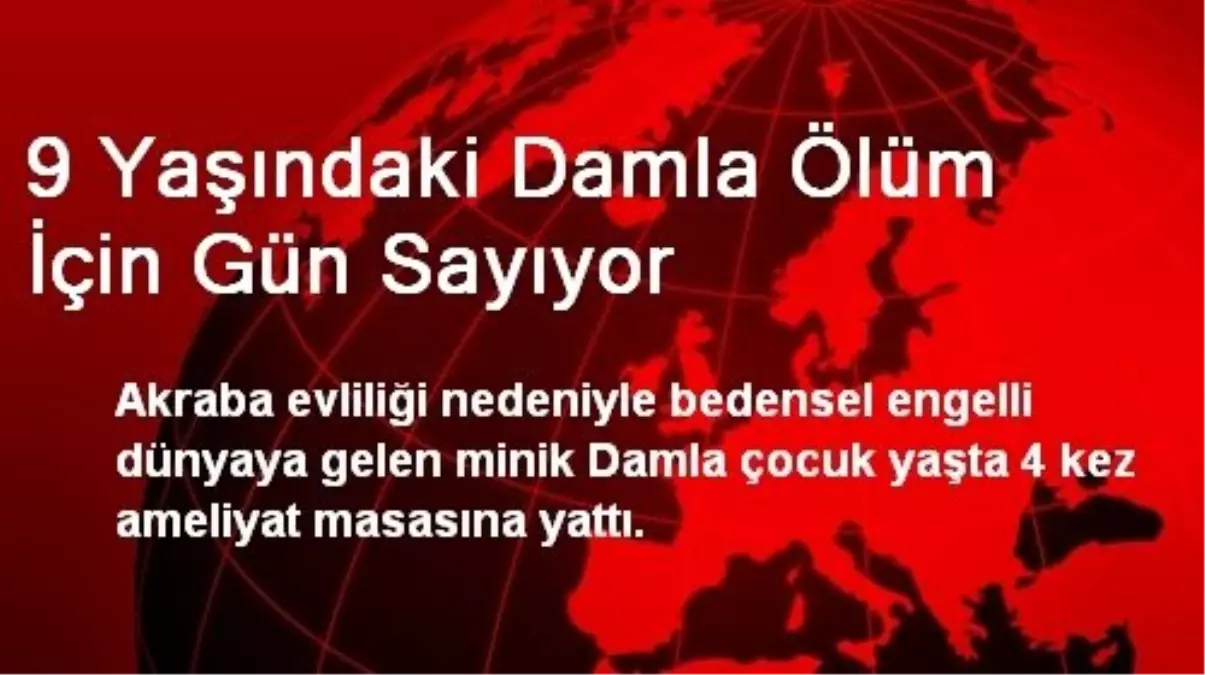 9 Yaşındaki Damla Ölüm İçin Gün Sayıyor