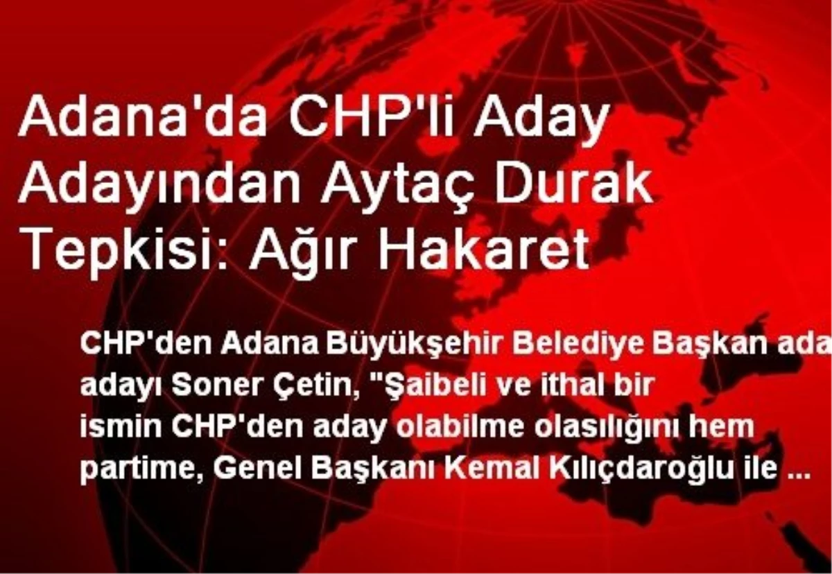 Adana\'da CHP\'li Aday Adayından Aytaç Durak Tepkisi: Ağır Hakaret