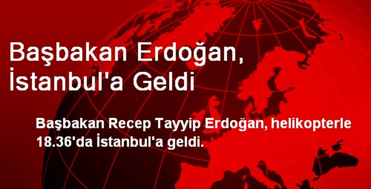 Başbakan Erdoğan, İstanbul\'a Geldi