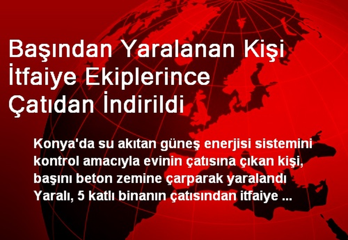 Başından Yaralanan Kişi İtfaiye Ekiplerince Çatıdan İndirildi