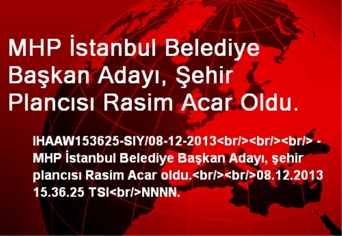 MHP İstanbul Belediye Başkan Adayı, Şehir Plancısı Rasim Acar Oldu.