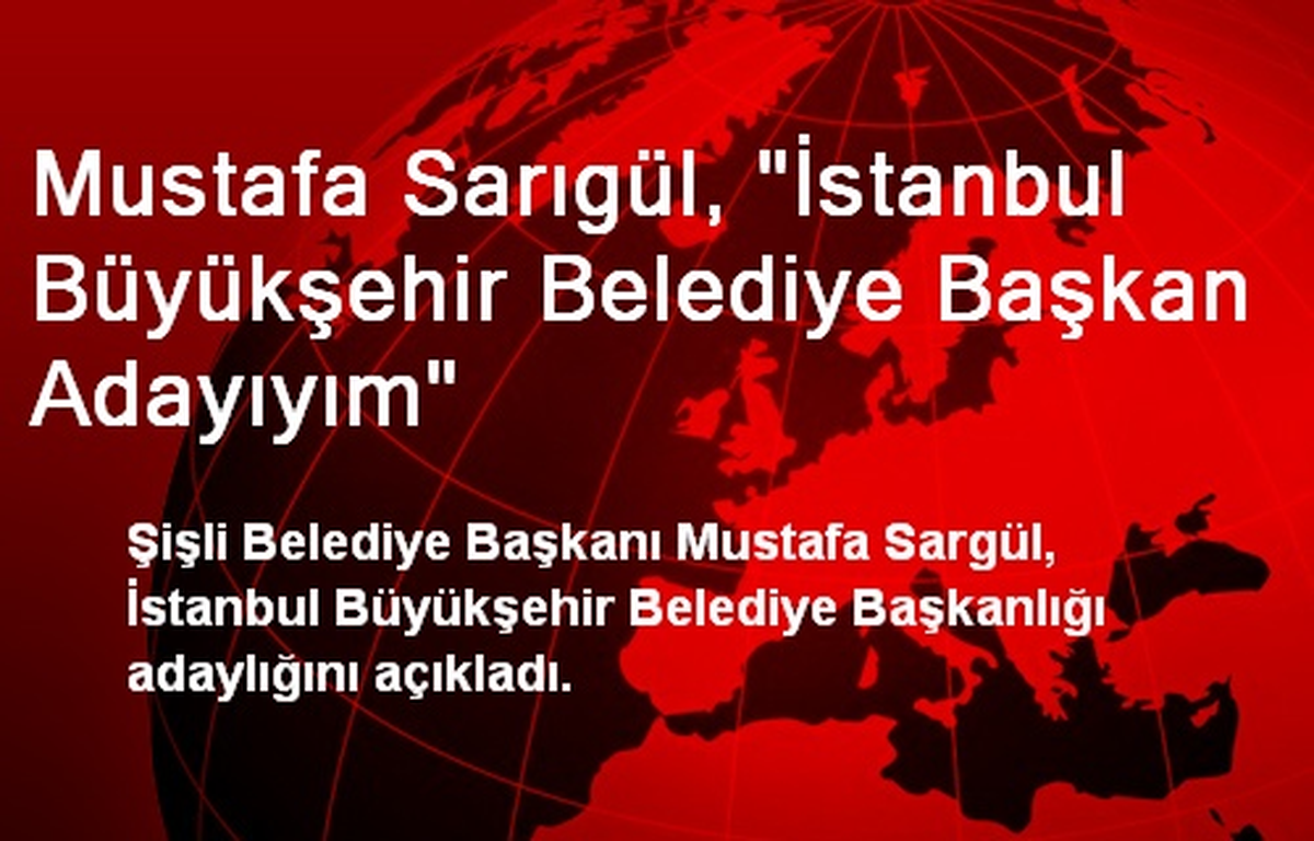 Mustafa Sarıgül, "İstanbul Büyükşehir Belediye Başkan Adayıyım"