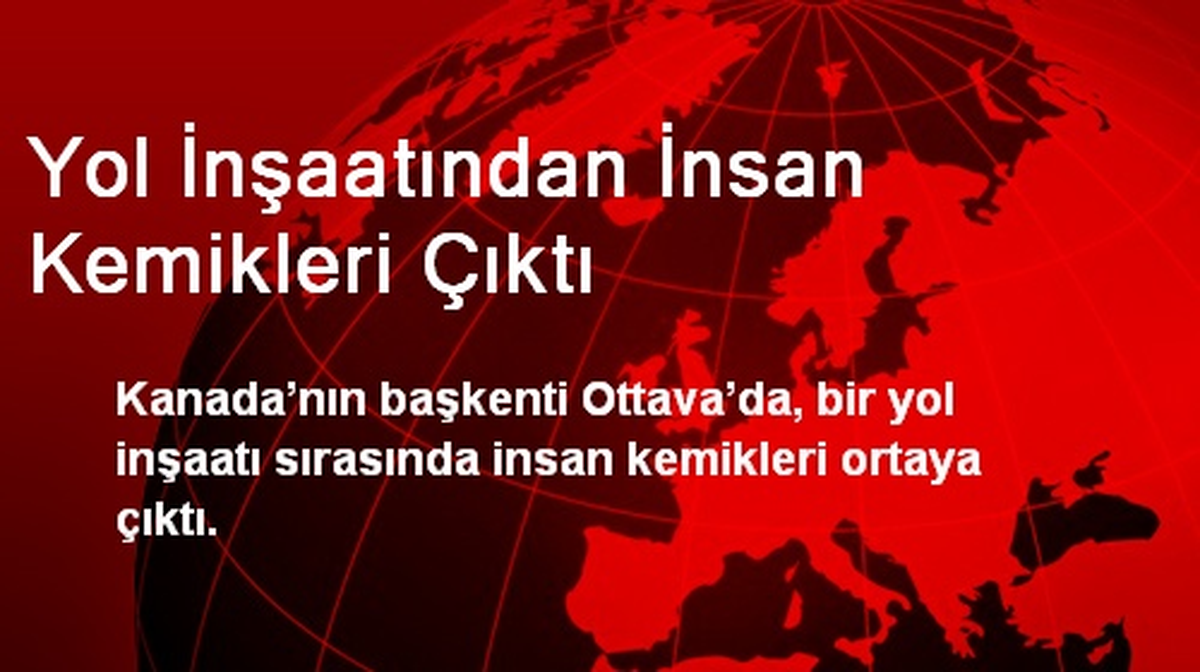 Yol İnşaatından İnsan Kemikleri Çıktı