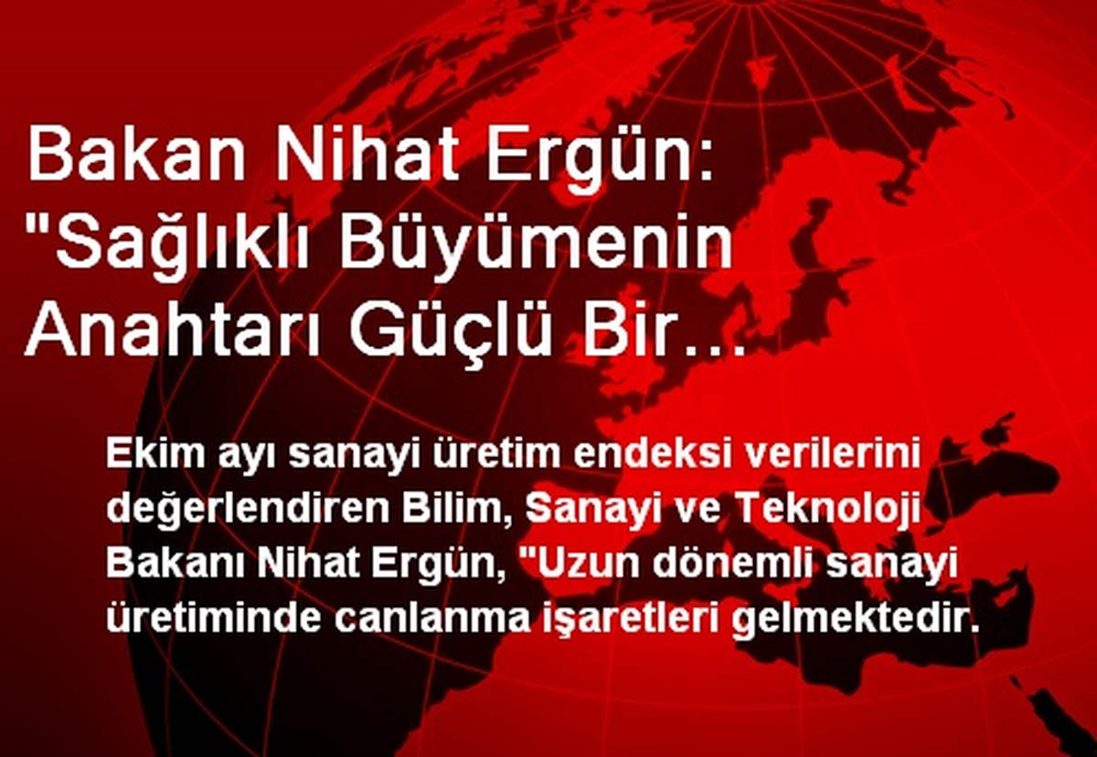 Bakan Nihat Ergün: "Sağlıklı Büyümenin Anahtarı Güçlü Bir Sanayiden Geçmektedir"