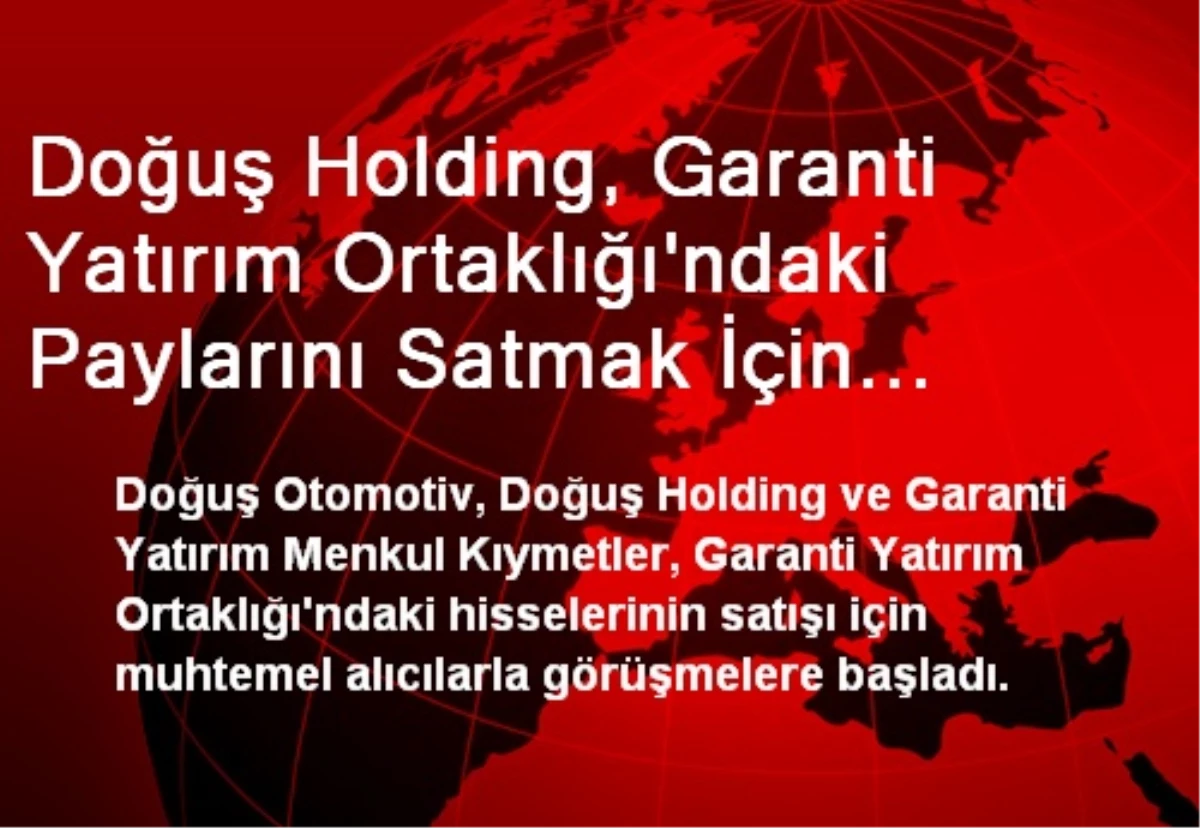 Doğuş Holding, Garanti Yatırım Ortaklığı\'ndaki Paylarını Satmak İçin Görüşmelere Başladı